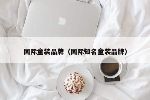 国际童装品牌（国际知名童装品牌）