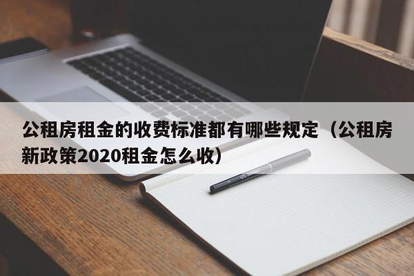 公租房租金的收费标准都有哪些规定（公租房新政策2020租金怎么收）